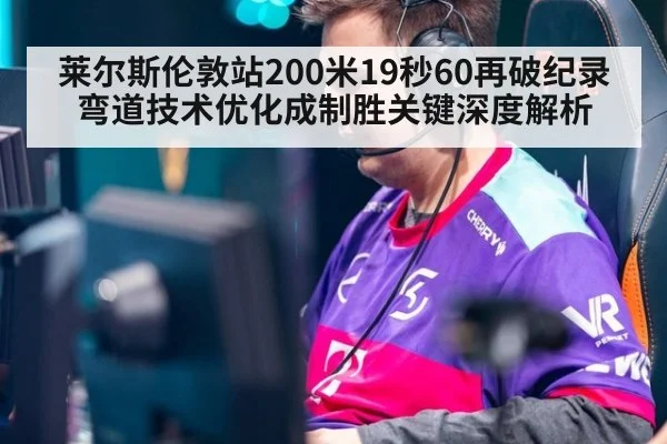 莱尔斯伦敦站200米19秒60再破纪录 弯道技术优化成制胜关键深度解析