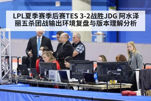 LPL夏季赛季后赛TES 3-2战胜JDG 阿水泽丽五杀团战输出环境复盘与版本理解分析