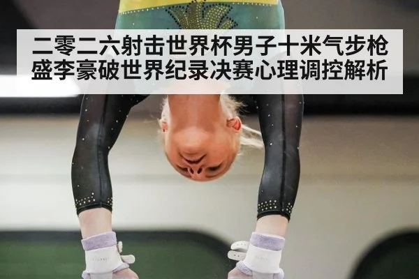二零二六射击世界杯男子十米气步枪盛李豪破世界纪录决赛心理调控解析