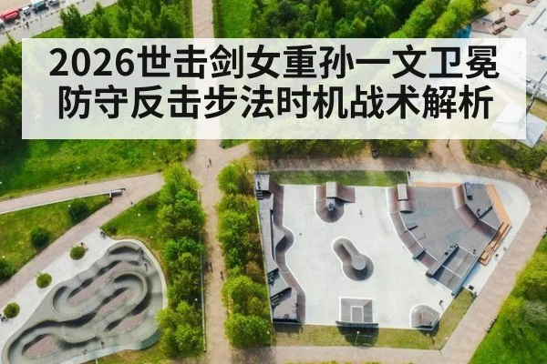 2026世击剑女重孙一文卫冕防守反击步法时机战术解析