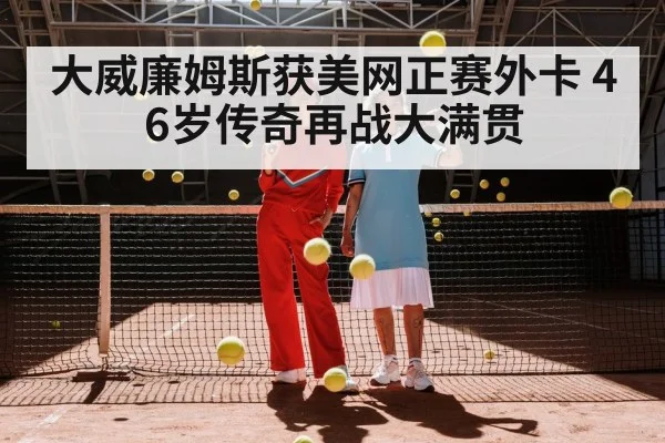大威廉姆斯获美网正赛外卡 46岁传奇再战大满贯