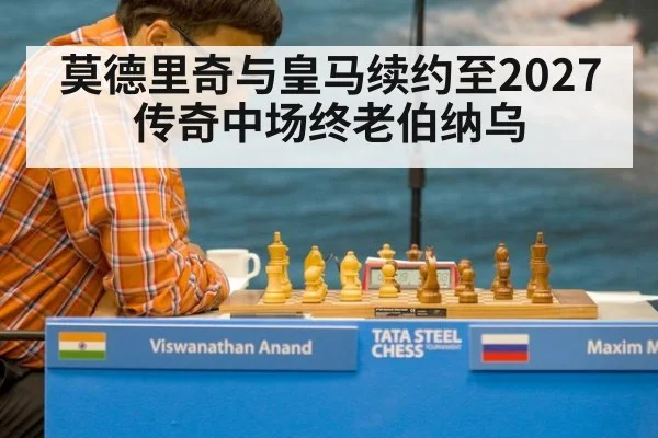 莫德里奇与皇马续约至2027 传奇中场终老伯纳乌