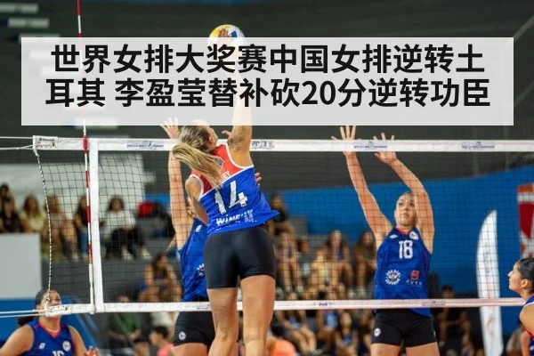世界女排大奖赛中国女排逆转土耳其 李盈莹替补砍20分逆转功臣