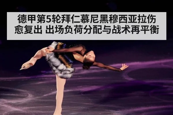 德甲第5轮拜仁慕尼黑穆西亚拉伤愈复出 出场负荷分配与战术再平衡