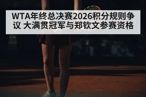 WTA年终总决赛2026积分规则争议 大满贯冠军与郑钦文参赛资格