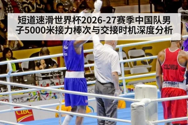 短道速滑世界杯2026-27赛季中国队男子5000米接力棒次与交接时机深度分析