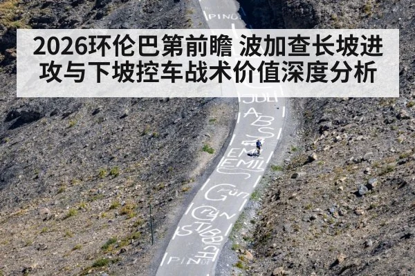 2026环伦巴第前瞻 波加查长坡进攻与下坡控车战术价值深度分析