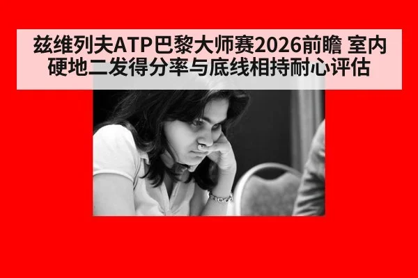 兹维列夫ATP巴黎大师赛2026前瞻 室内硬地二发得分率与底线相持耐心评估