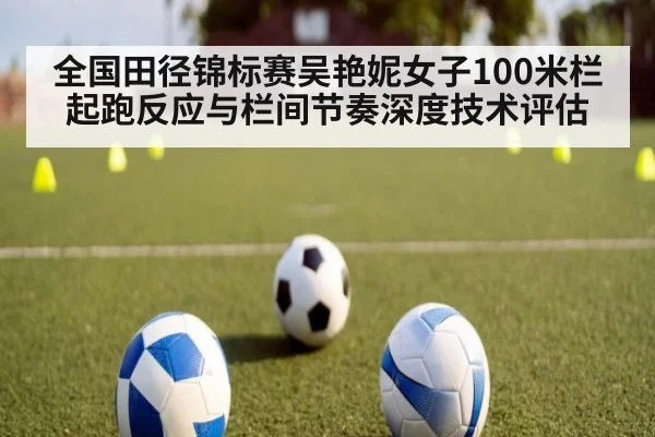 全国田径锦标赛吴艳妮女子100米栏起跑反应与栏间节奏深度技术评估