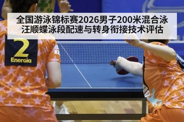 全国游泳锦标赛2026男子200米混合泳汪顺蝶泳段配速与转身衔接技术评估