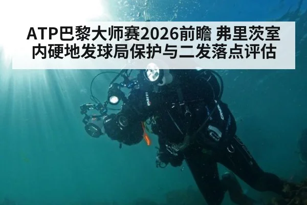 ATP巴黎大师赛2026前瞻 弗里茨室内硬地发球局保护与二发落点评估