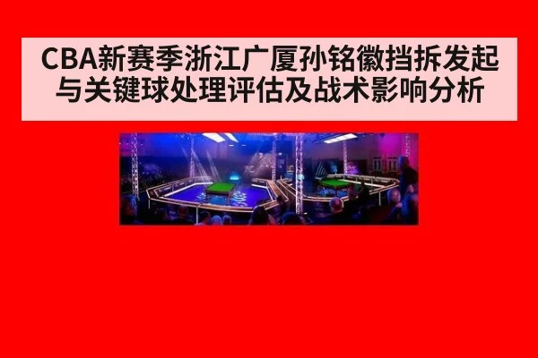 CBA新赛季浙江广厦孙铭徽挡拆发起与关键球处理评估及战术影响分析
